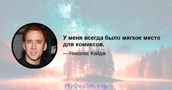 У меня всегда было мягкое место для комиксов.