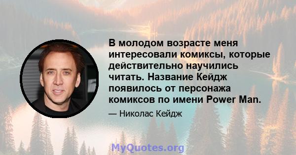 В молодом возрасте меня интересовали комиксы, которые действительно научились читать. Название Кейдж появилось от персонажа комиксов по имени Power Man.