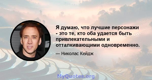 Я думаю, что лучшие персонажи - это те, кто оба удается быть привлекательными и отталкивающими одновременно.