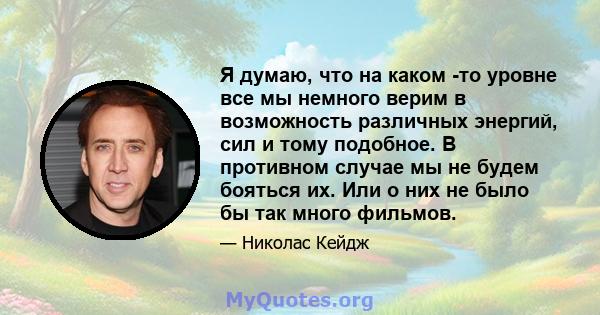 Я думаю, что на каком -то уровне все мы немного верим в возможность различных энергий, сил и тому подобное. В противном случае мы не будем бояться их. Или о них не было бы так много фильмов.