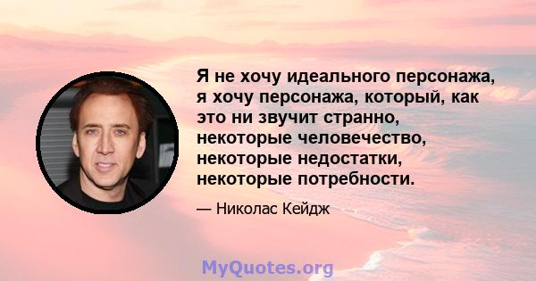 Я не хочу идеального персонажа, я хочу персонажа, который, как это ни звучит странно, некоторые человечество, некоторые недостатки, некоторые потребности.