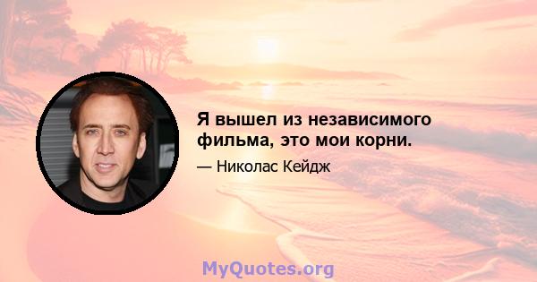 Я вышел из независимого фильма, это мои корни.