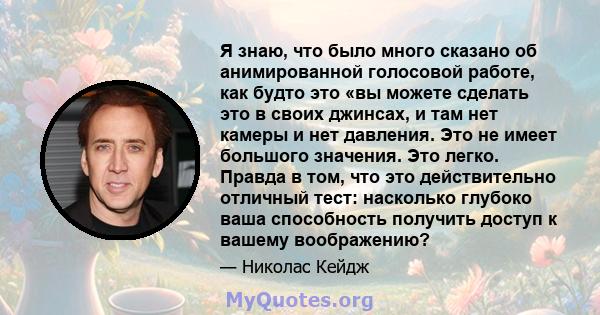 Я знаю, что было много сказано об анимированной голосовой работе, как будто это «вы можете сделать это в своих джинсах, и там нет камеры и нет давления. Это не имеет большого значения. Это легко. Правда в том, что это