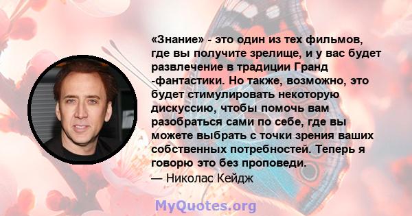 «Знание» - это один из тех фильмов, где вы получите зрелище, и у вас будет развлечение в традиции Гранд -фантастики. Но также, возможно, это будет стимулировать некоторую дискуссию, чтобы помочь вам разобраться сами по