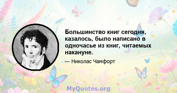 Большинство книг сегодня, казалось, было написано в одночасье из книг, читаемых накануне.