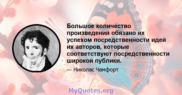 Большое количество произведений обязано их успехом посредственности идей их авторов, которые соответствуют посредственности широкой публики.