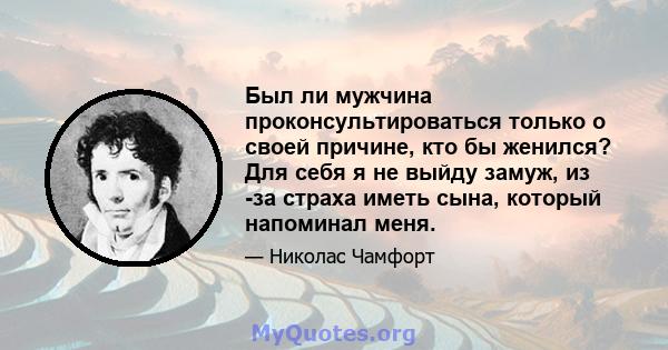 Был ли мужчина проконсультироваться только о своей причине, кто бы женился? Для себя я не выйду замуж, из -за страха иметь сына, который напоминал меня.