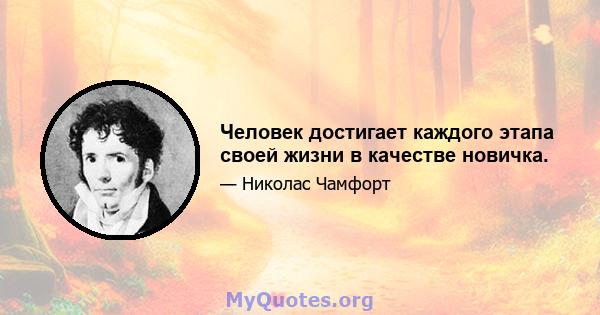 Человек достигает каждого этапа своей жизни в качестве новичка.