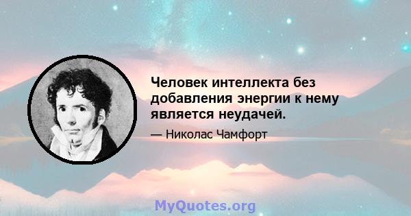 Человек интеллекта без добавления энергии к нему является неудачей.