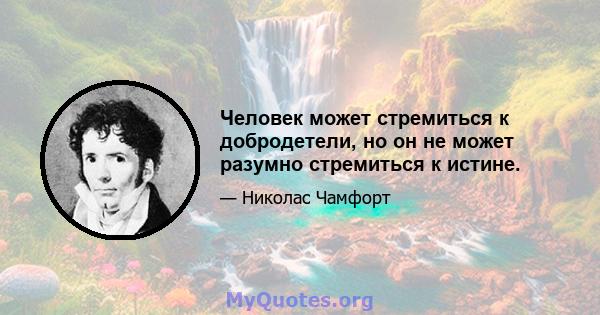 Человек может стремиться к добродетели, но он не может разумно стремиться к истине.