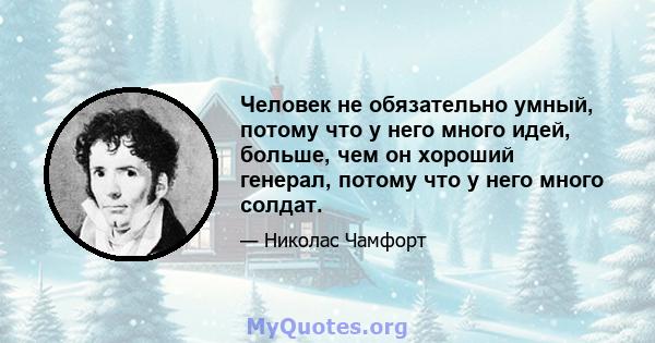 Человек не обязательно умный, потому что у него много идей, больше, чем он хороший генерал, потому что у него много солдат.