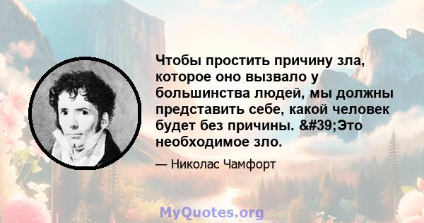 Чтобы простить причину зла, которое оно вызвало у большинства людей, мы должны представить себе, какой человек будет без причины. 'Это необходимое зло.