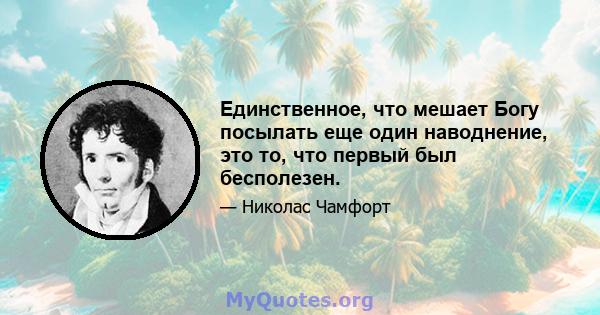 Единственное, что мешает Богу посылать еще один наводнение, это то, что первый был бесполезен.