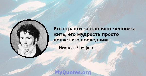 Его страсти заставляют человека жить, его мудрость просто делает его последним.