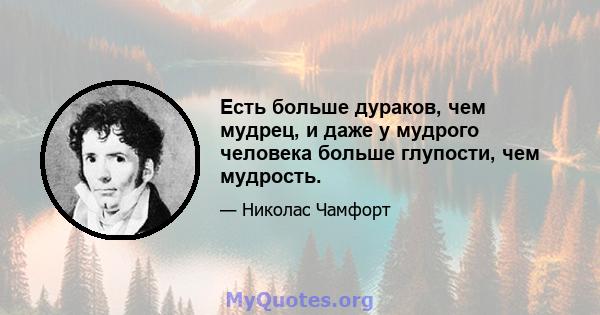 Есть больше дураков, чем мудрец, и даже у мудрого человека больше глупости, чем мудрость.