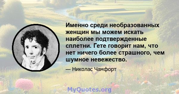 Именно среди необразованных женщин мы можем искать наиболее подтвержденные сплетни. Гете говорит нам, что нет ничего более страшного, чем шумное невежество.