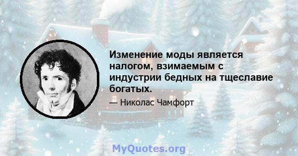 Изменение моды является налогом, взимаемым с индустрии бедных на тщеславие богатых.