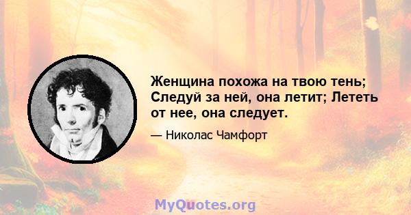 Женщина похожа на твою тень; Следуй за ней, она летит; Лететь от нее, она следует.