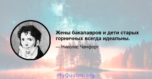 Жены бакалавров и дети старых горничных всегда идеальны.