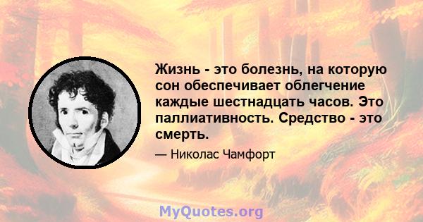 Жизнь - это болезнь, на которую сон обеспечивает облегчение каждые шестнадцать часов. Это паллиативность. Средство - это смерть.