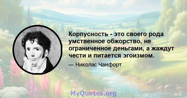 Корпусность - это своего рода умственное обжорство, не ограниченное деньгами, а жаждут чести и питается эгоизмом.