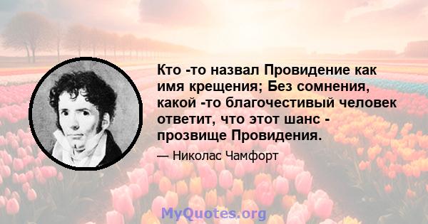 Кто -то назвал Провидение как имя крещения; Без сомнения, какой -то благочестивый человек ответит, что этот шанс - прозвище Провидения.