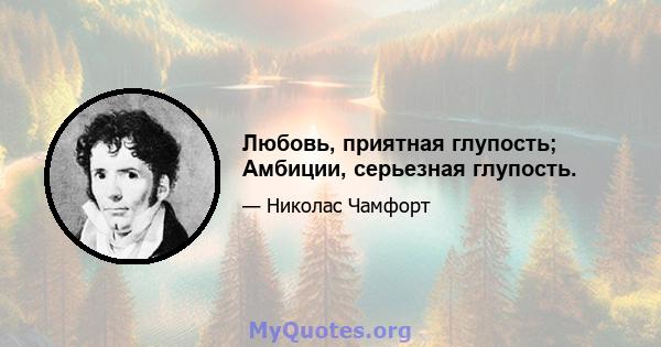 Любовь, приятная глупость; Амбиции, серьезная глупость.