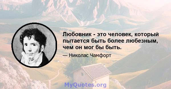 Любовник - это человек, который пытается быть более любезным, чем он мог бы быть.