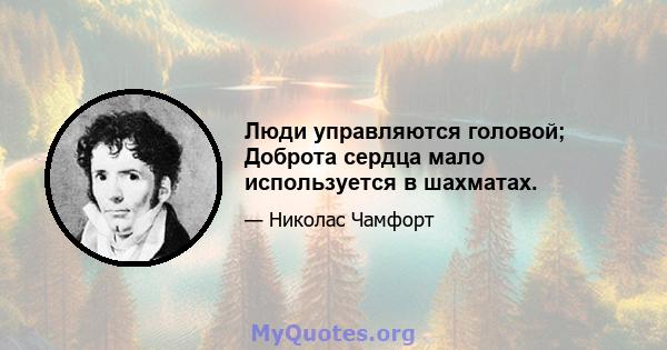 Люди управляются головой; Доброта сердца мало используется в шахматах.