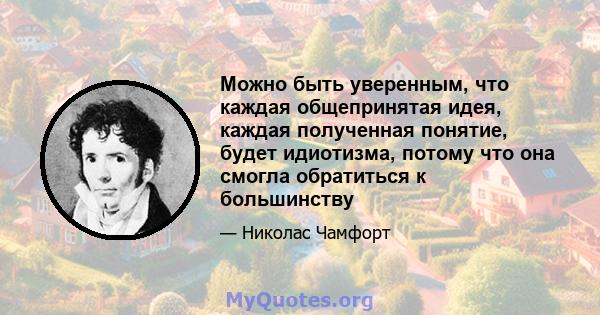 Можно быть уверенным, что каждая общепринятая идея, каждая полученная понятие, будет идиотизма, потому что она смогла обратиться к большинству