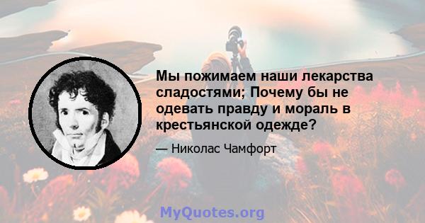 Мы пожимаем наши лекарства сладостями; Почему бы не одевать правду и мораль в крестьянской одежде?