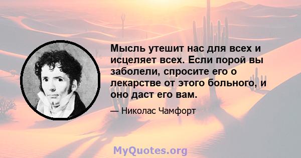 Мысль утешит нас для всех и исцеляет всех. Если порой вы заболели, спросите его о лекарстве от этого больного, и оно даст его вам.