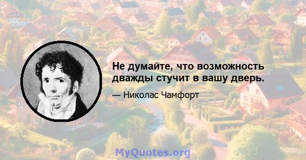 Не думайте, что возможность дважды стучит в вашу дверь.