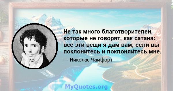 Не так много благотворителей, которые не говорят, как сатана: все эти вещи я дам вам, если вы поклонитесь и поклоняйтесь мне.