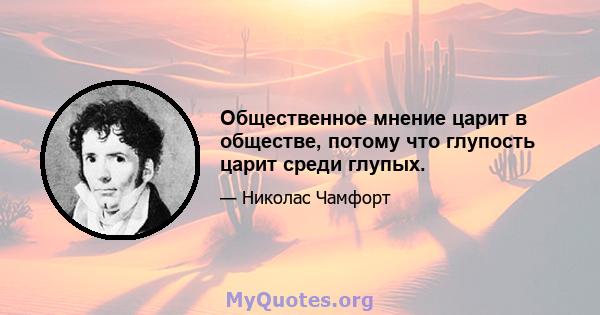 Общественное мнение царит в обществе, потому что глупость царит среди глупых.