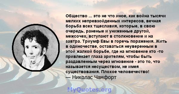 Общество ... это не что иное, как война тысячи мелких непревзойденных интересов, вечная борьба всех тщеславия, которые, в свою очередь, раненые и униженные другой, межсочех, вступают в столкновение и на завтра. Триумф