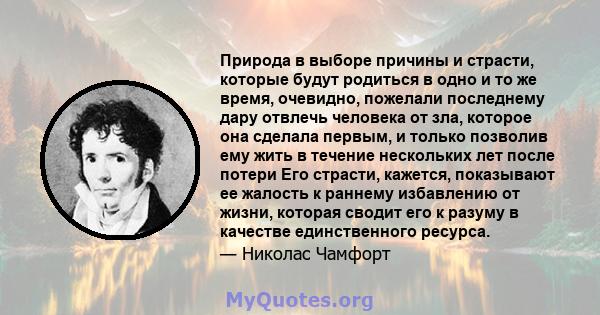 Природа в выборе причины и страсти, которые будут родиться в одно и то же время, очевидно, пожелали последнему дару отвлечь человека от зла, которое она сделала первым, и только позволив ему жить в течение нескольких