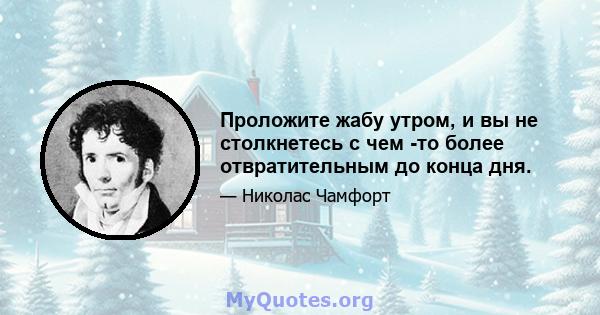 Проложите жабу утром, и вы не столкнетесь с чем -то более отвратительным до конца дня.