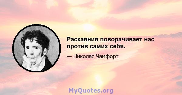 Раскаяния поворачивает нас против самих себя.