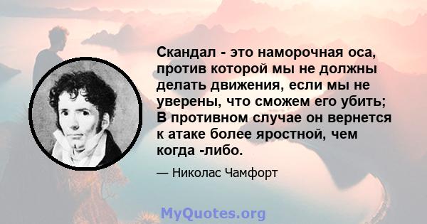 Скандал - это наморочная оса, против которой мы не должны делать движения, если мы не уверены, что сможем его убить; В противном случае он вернется к атаке более яростной, чем когда -либо.