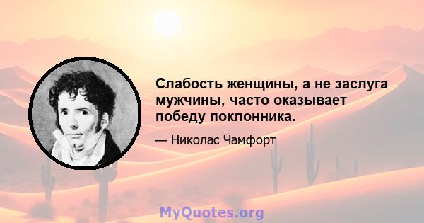 Слабость женщины, а не заслуга мужчины, часто оказывает победу поклонника.