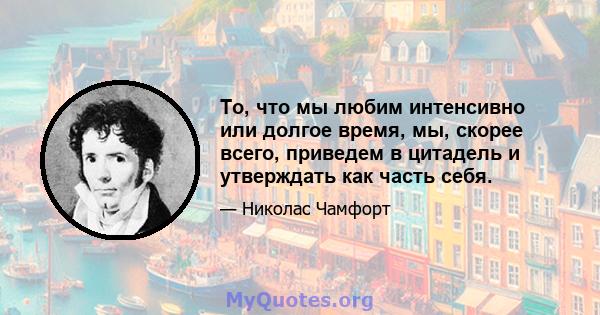 То, что мы любим интенсивно или долгое время, мы, скорее всего, приведем в цитадель и утверждать как часть себя.