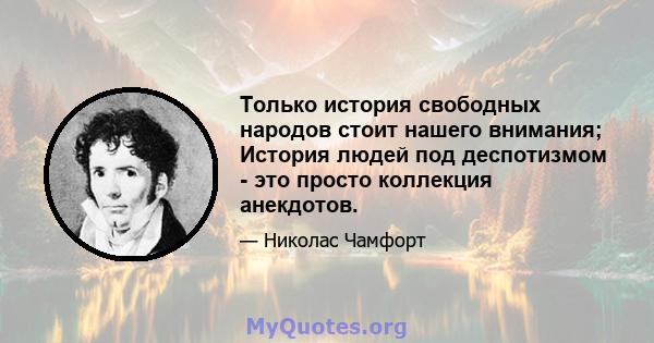 Только история свободных народов стоит нашего внимания; История людей под деспотизмом - это просто коллекция анекдотов.