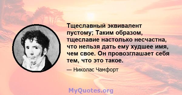 Тщеславный эквивалент пустому; Таким образом, тщеславие настолько несчастна, что нельзя дать ему худшее имя, чем свое. Он провозглашает себя тем, что это такое.