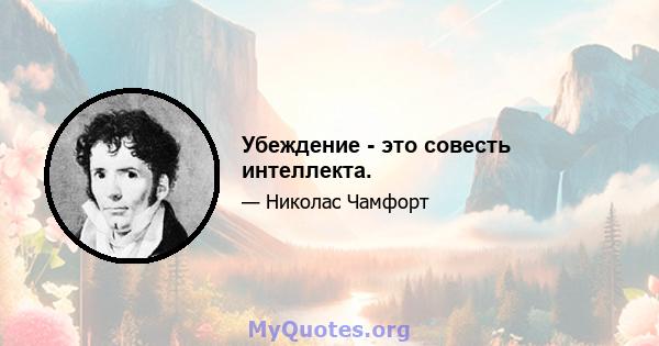 Убеждение - это совесть интеллекта.