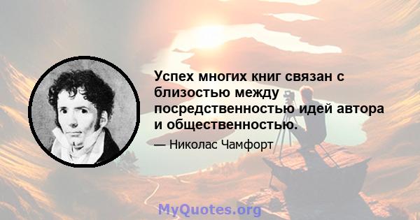 Успех многих книг связан с близостью между посредственностью идей автора и общественностью.