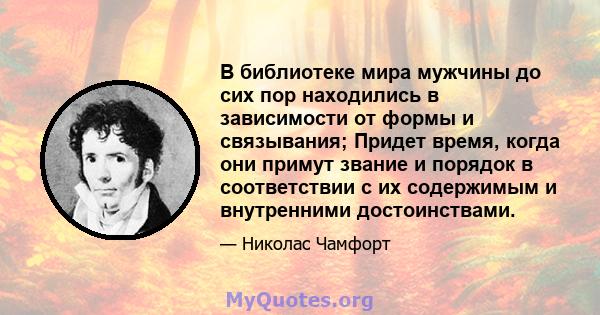 В библиотеке мира мужчины до сих пор находились в зависимости от формы и связывания; Придет время, когда они примут звание и порядок в соответствии с их содержимым и внутренними достоинствами.