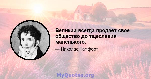 Великий всегда продает свое общество до тщеславия маленького.