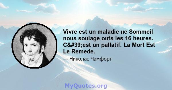 Vivre est un maladie не Sommeil nous soulage outs les 16 heures. C'est un pallatif. La Mort Est Le Remede.