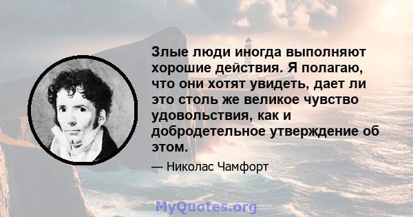 Злые люди иногда выполняют хорошие действия. Я полагаю, что они хотят увидеть, дает ли это столь же великое чувство удовольствия, как и добродетельное утверждение об этом.